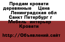 Продам кровати   (деревянные) › Цена ­ 15 000 - Ленинградская обл., Санкт-Петербург г. Мебель, интерьер » Кровати   